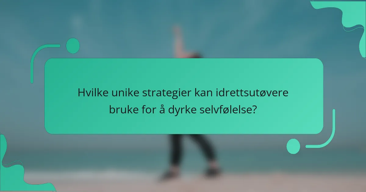Hvilke unike strategier kan idrettsutøvere bruke for å dyrke selvfølelse?