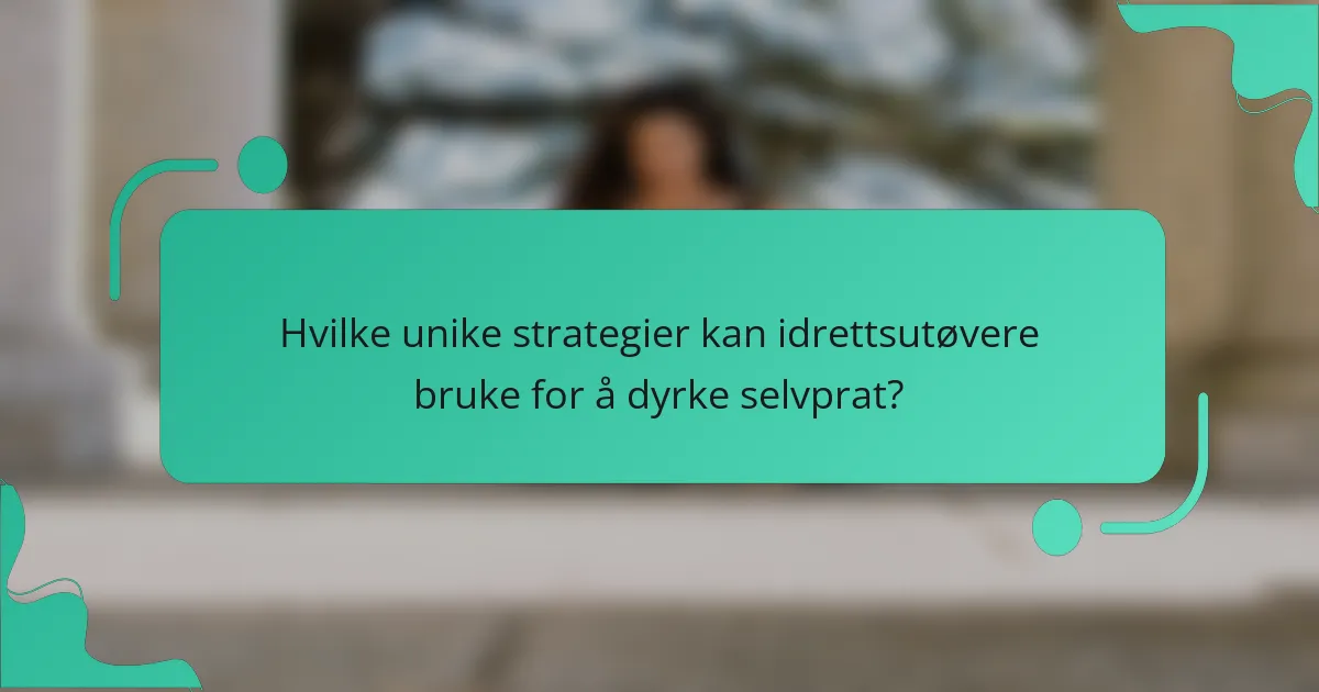 Hvilke unike strategier kan idrettsutøvere bruke for å dyrke selvprat?