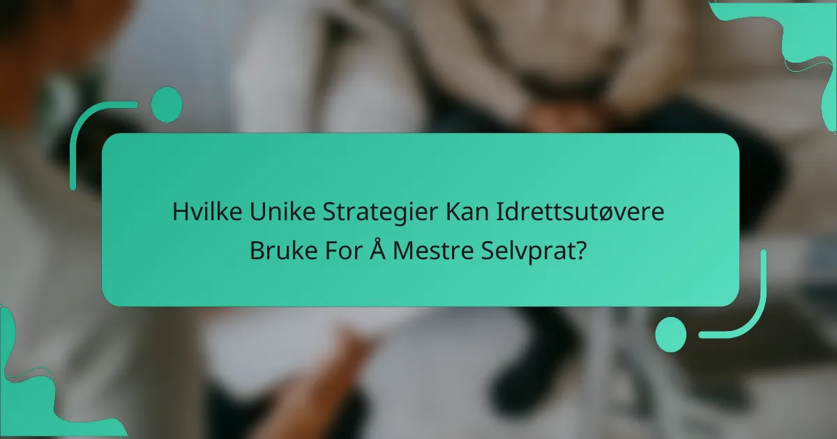 Hvilke Unike Strategier Kan Idrettsutøvere Bruke For Å Mestre Selvprat?