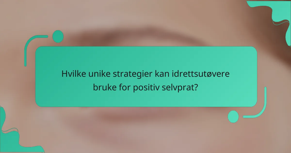 Hvilke unike strategier kan idrettsutøvere bruke for positiv selvprat?