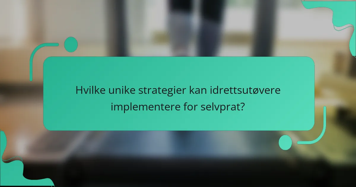 Hvilke unike strategier kan idrettsutøvere implementere for selvprat?