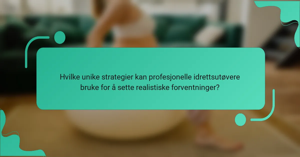 Hvilke unike strategier kan profesjonelle idrettsutøvere bruke for å sette realistiske forventninger?