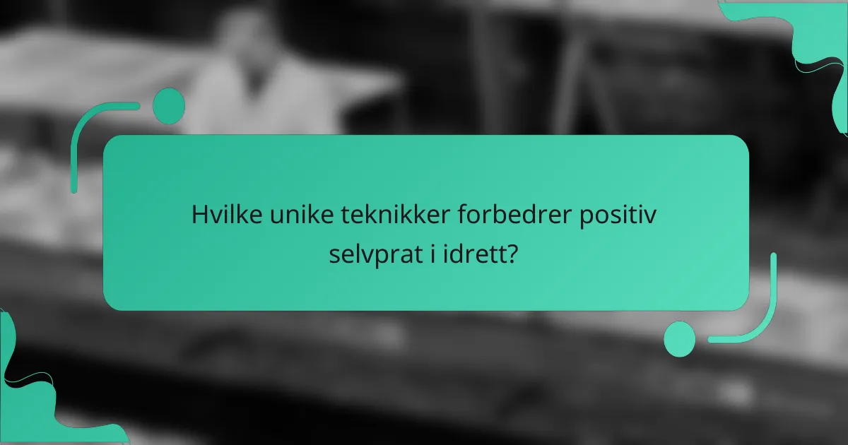 Hvilke unike teknikker forbedrer positiv selvprat i idrett?