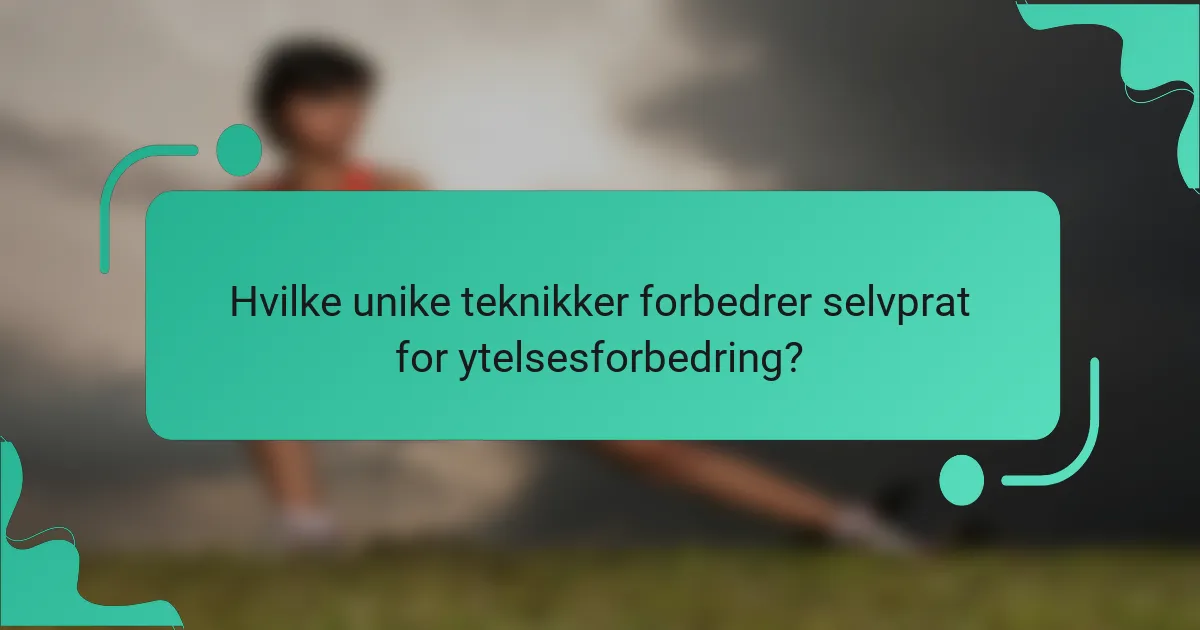 Hvilke unike teknikker forbedrer selvprat for ytelsesforbedring?
