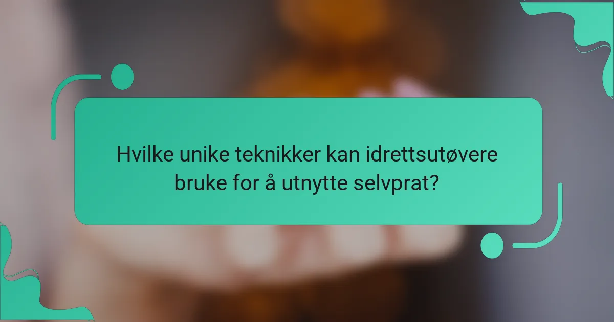 Hvilke unike teknikker kan idrettsutøvere bruke for å utnytte selvprat?
