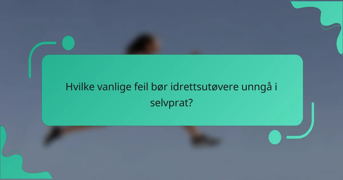 Hvilke vanlige feil bør idrettsutøvere unngå i selvprat?