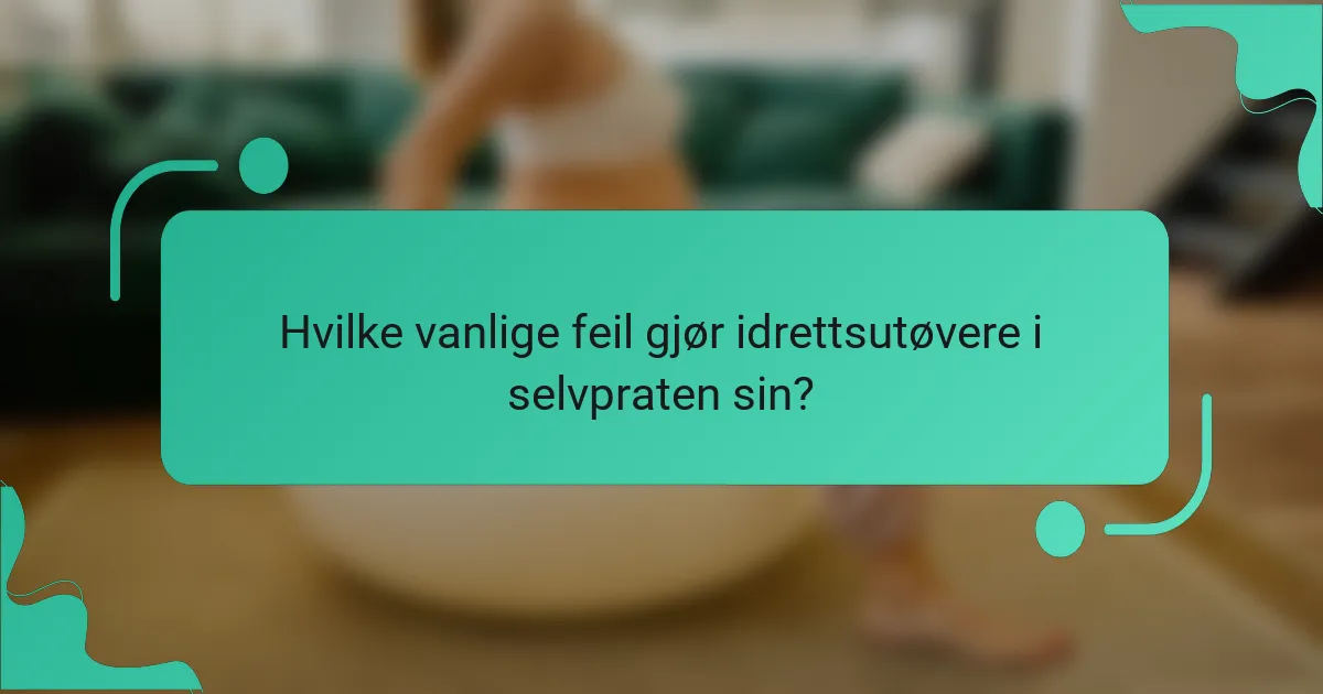 Hvilke vanlige feil gjør idrettsutøvere i selvpraten sin?
