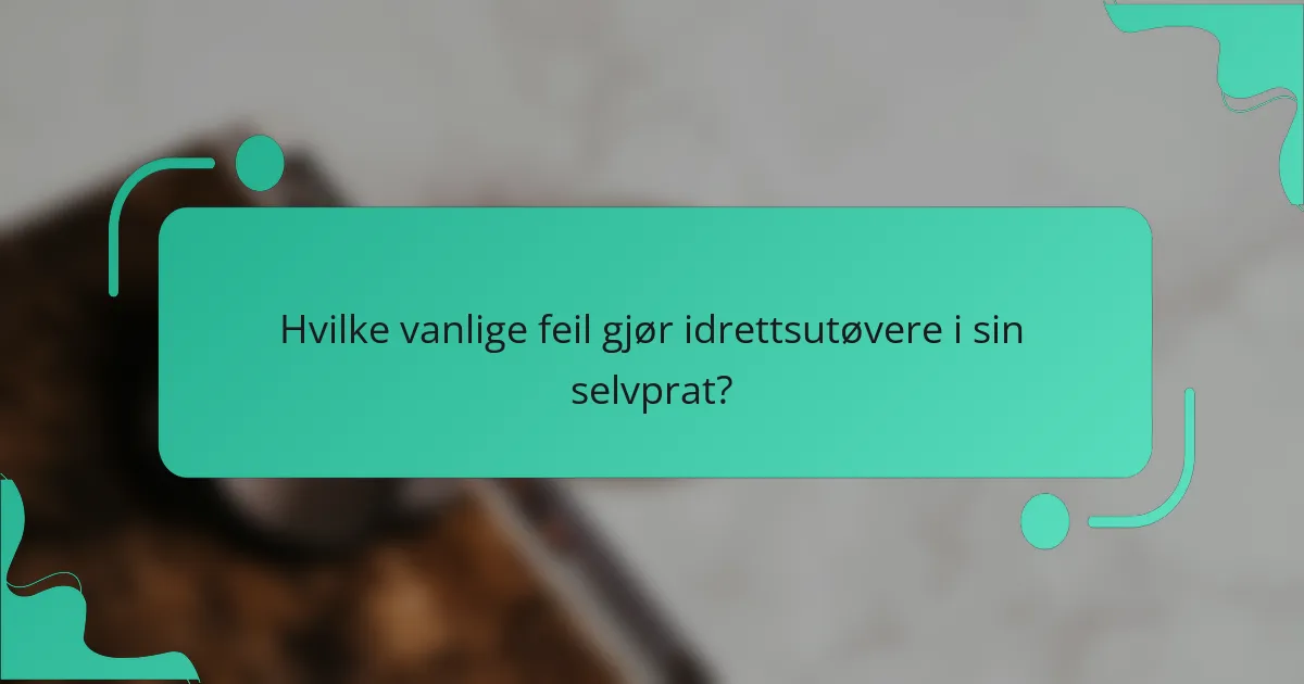 Hvilke vanlige feil gjør idrettsutøvere i sin selvprat?