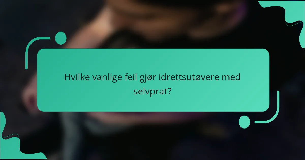 Hvilke vanlige feil gjør idrettsutøvere med selvprat?