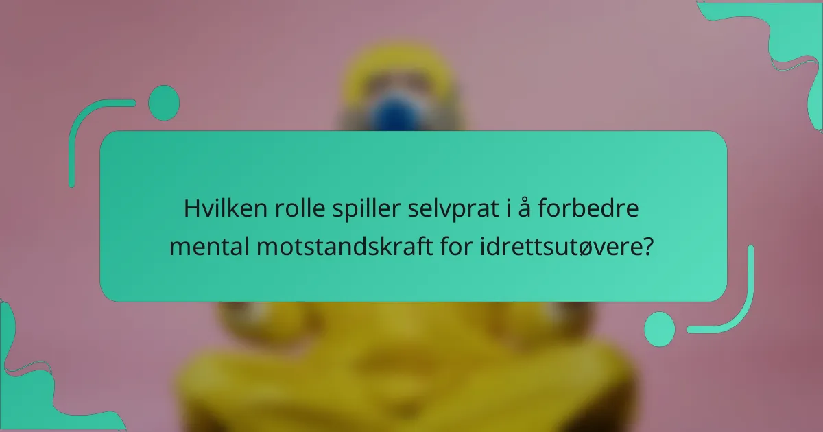Hvilken rolle spiller selvprat i å forbedre mental motstandskraft for idrettsutøvere?