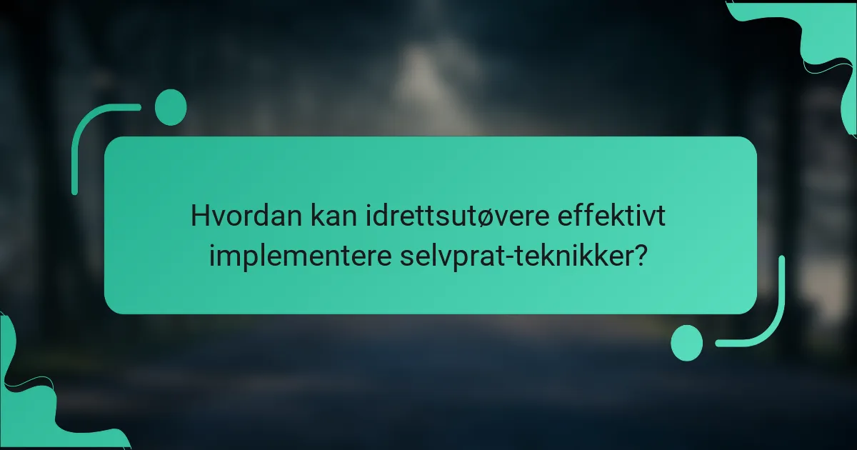 Hvordan kan idrettsutøvere effektivt implementere selvprat-teknikker?