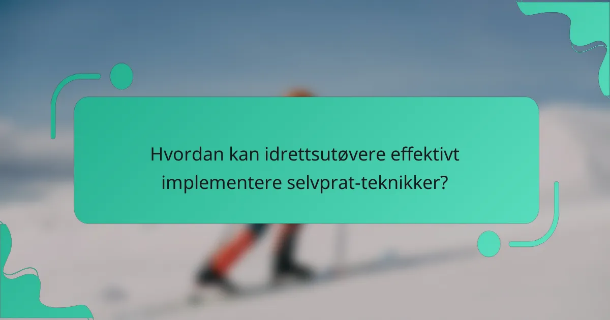 Hvordan kan idrettsutøvere effektivt implementere selvprat-teknikker?