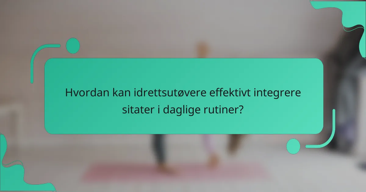 Hvordan kan idrettsutøvere effektivt integrere sitater i daglige rutiner?