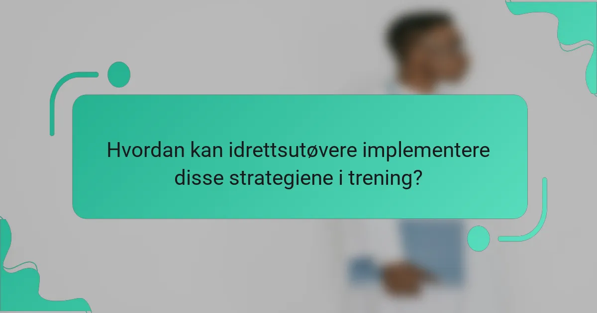 Hvordan kan idrettsutøvere implementere disse strategiene i trening?