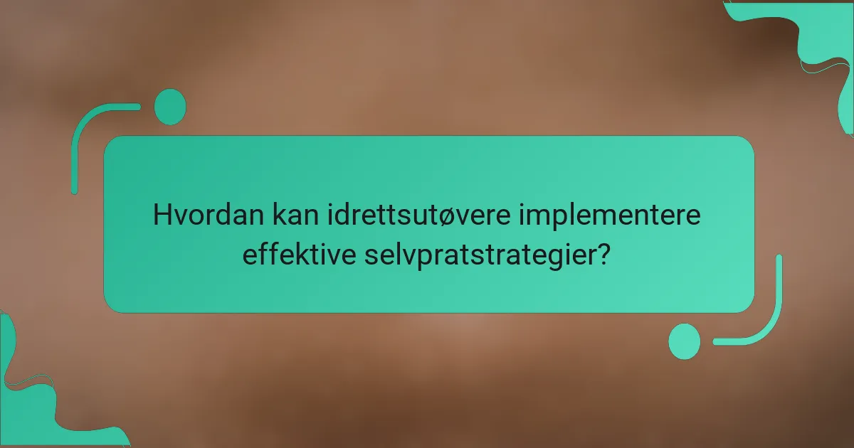 Hvordan kan idrettsutøvere implementere effektive selvpratstrategier?