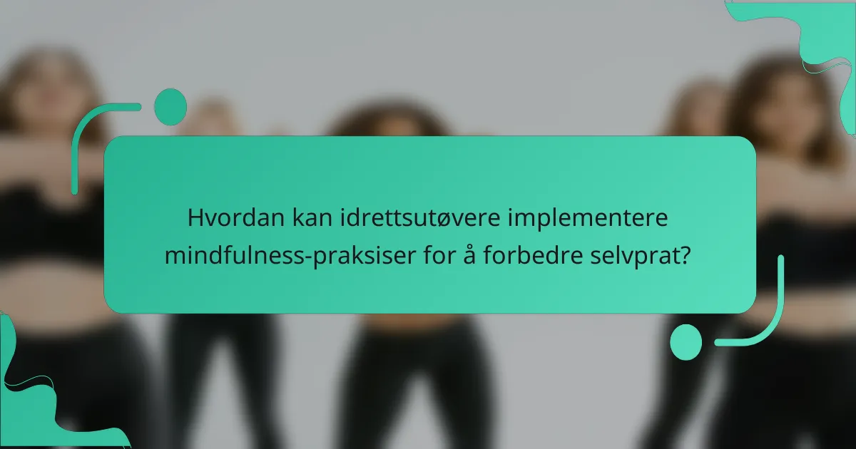 Hvordan kan idrettsutøvere implementere mindfulness-praksiser for å forbedre selvprat?