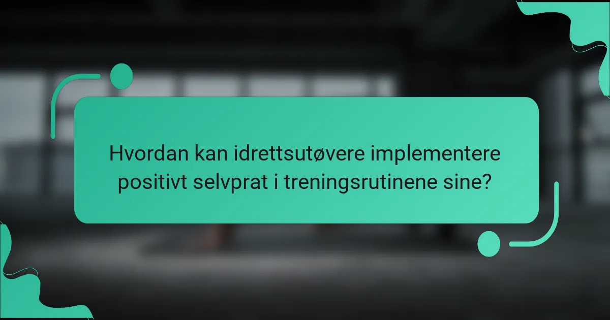 Hvordan kan idrettsutøvere implementere positivt selvprat i treningsrutinene sine?