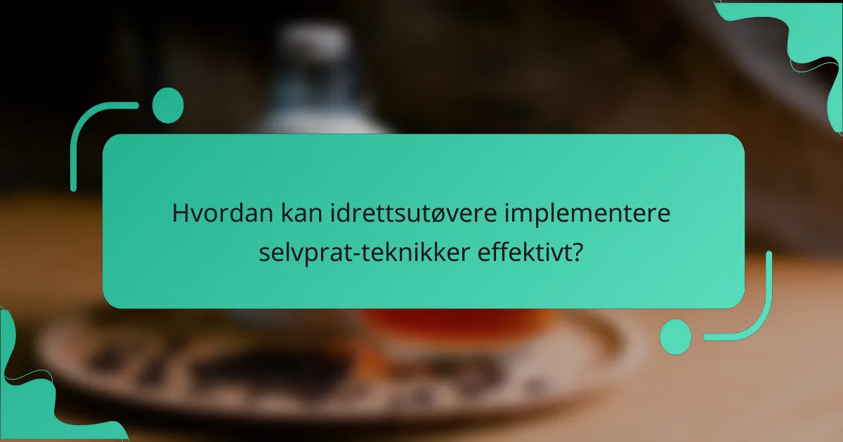 Hvordan kan idrettsutøvere implementere selvprat-teknikker effektivt?