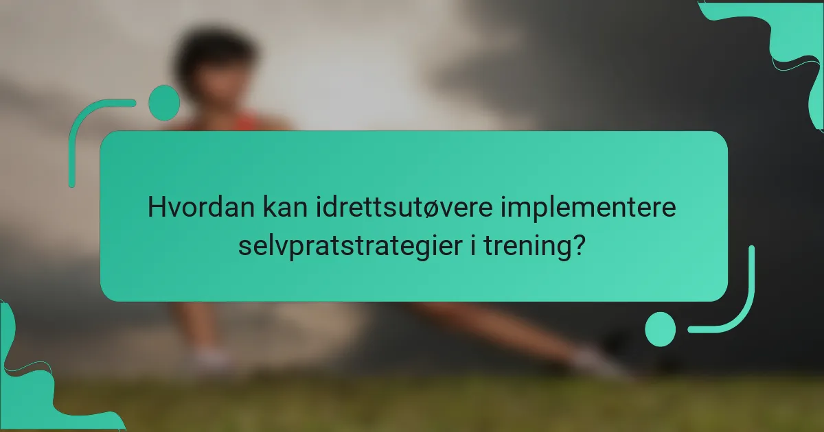 Hvordan kan idrettsutøvere implementere selvpratstrategier i trening?