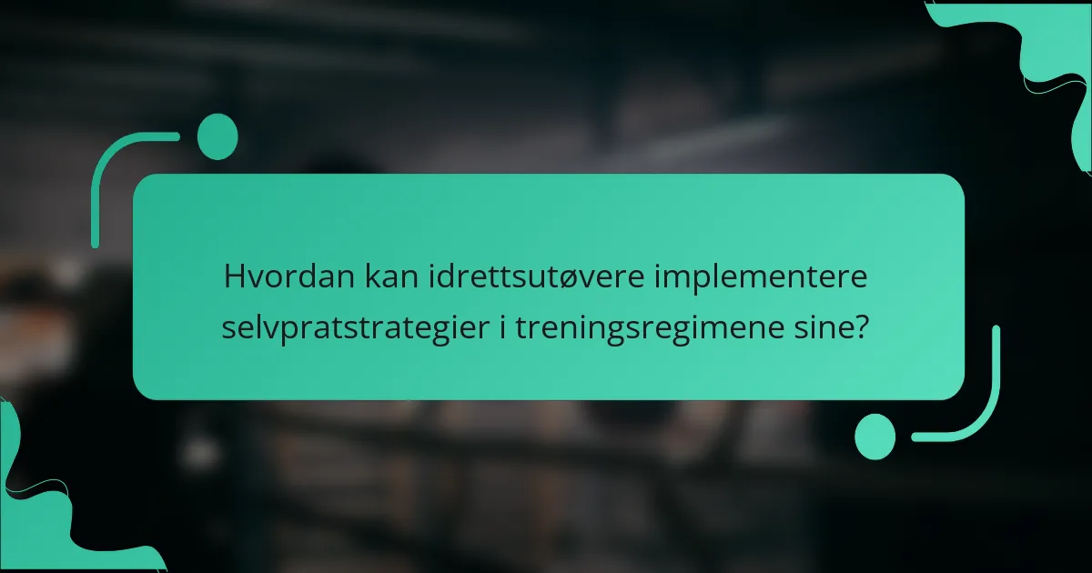 Hvordan kan idrettsutøvere implementere selvpratstrategier i treningsregimene sine?