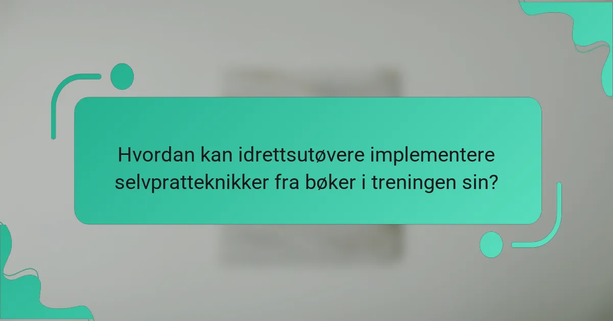 Hvordan kan idrettsutøvere implementere selvpratteknikker fra bøker i treningen sin?