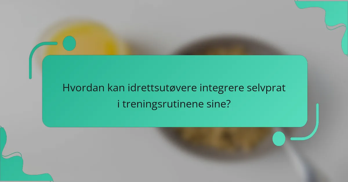 Hvordan kan idrettsutøvere integrere selvprat i treningsrutinene sine?
