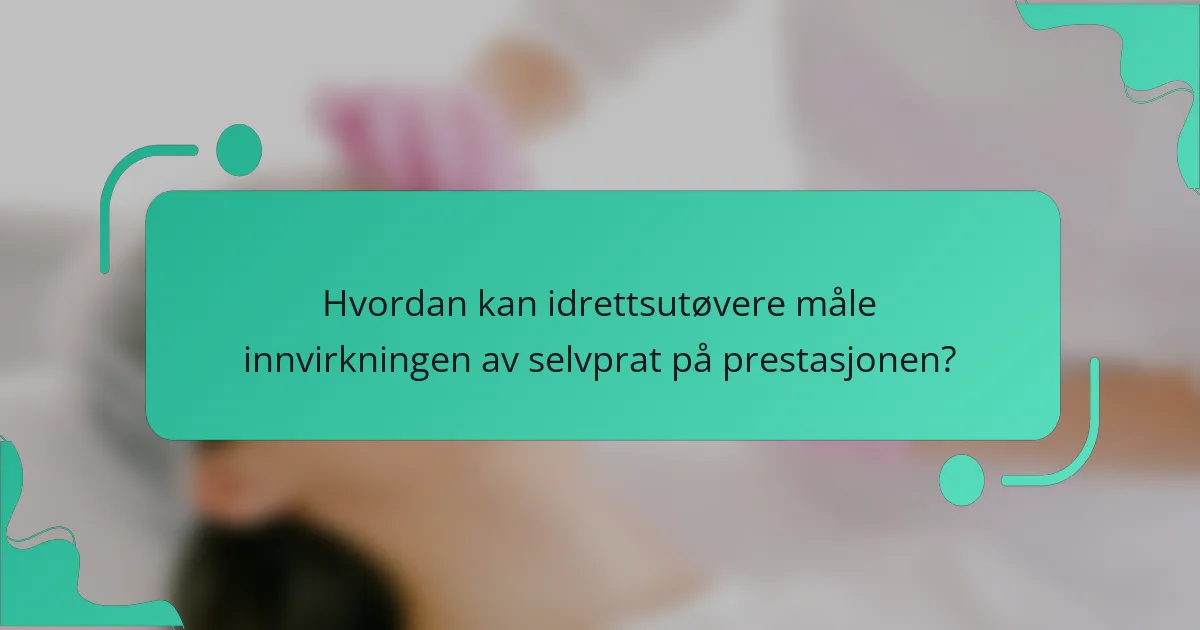 Hvordan kan idrettsutøvere måle innvirkningen av selvprat på prestasjonen?