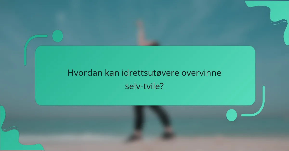 Hvordan kan idrettsutøvere overvinne selv-tvile?