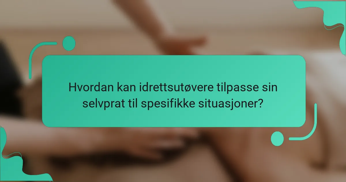 Hvordan kan idrettsutøvere tilpasse sin selvprat til spesifikke situasjoner?