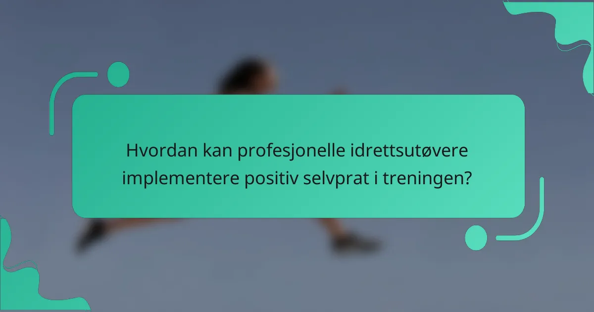 Hvordan kan profesjonelle idrettsutøvere implementere positiv selvprat i treningen?
