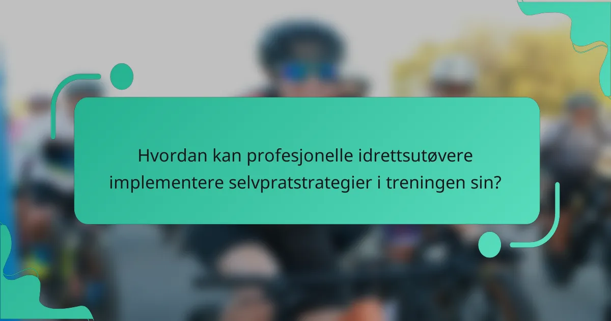 Hvordan kan profesjonelle idrettsutøvere implementere selvpratstrategier i treningen sin?