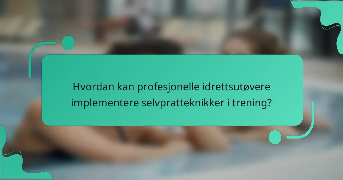 Hvordan kan profesjonelle idrettsutøvere implementere selvpratteknikker i trening?