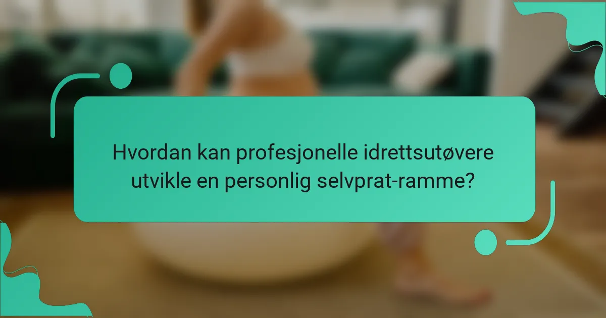 Hvordan kan profesjonelle idrettsutøvere utvikle en personlig selvprat-ramme?
