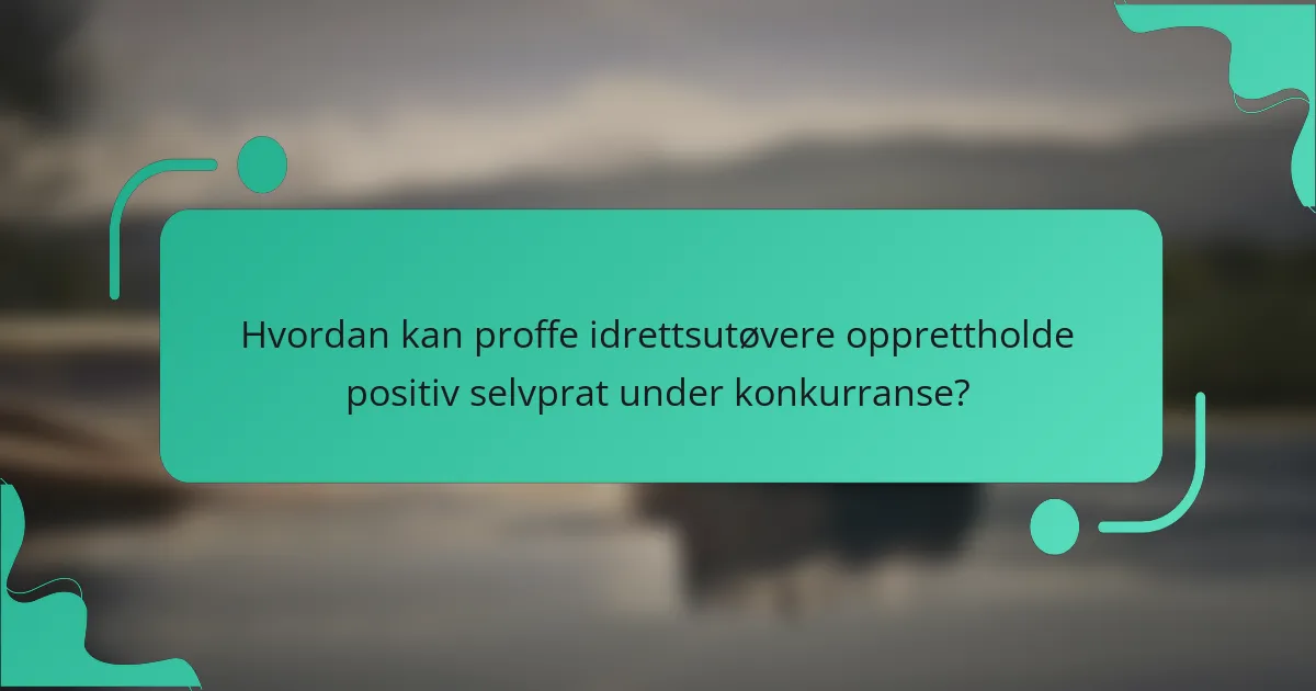 Hvordan kan proffe idrettsutøvere opprettholde positiv selvprat under konkurranse?