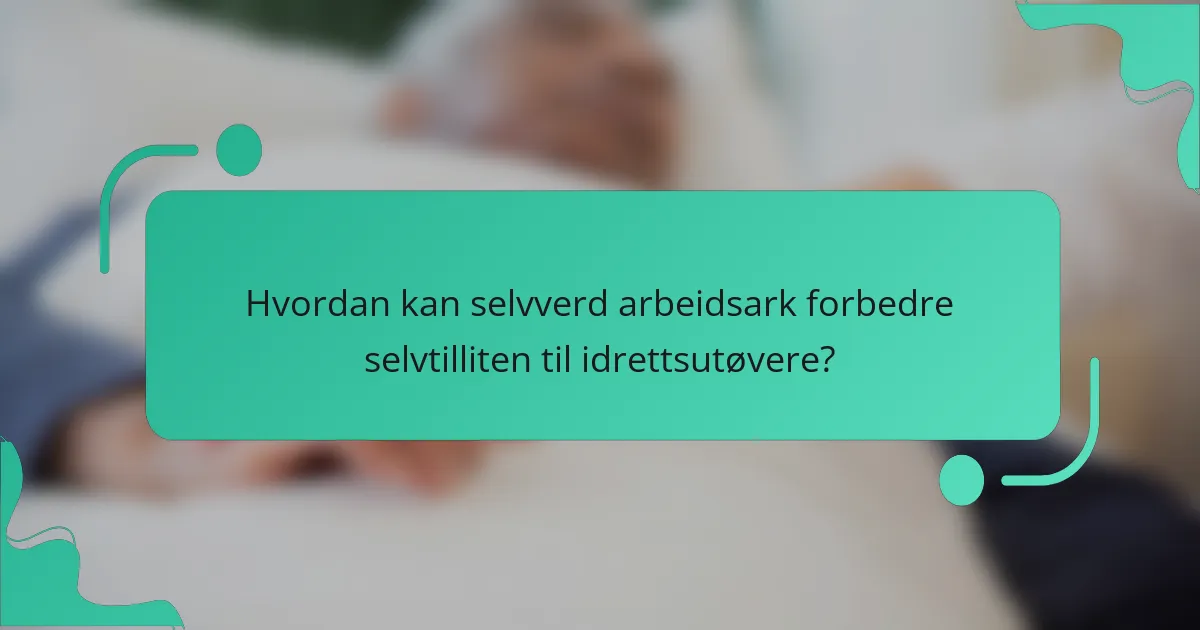 Hvordan kan selvverd arbeidsark forbedre selvtilliten til idrettsutøvere?