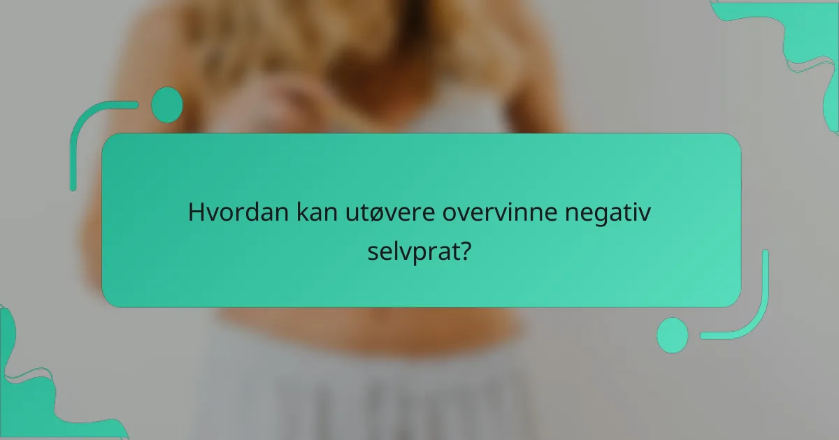 Hvordan Kan Utøvere Overvinne Negativ Selvprat?